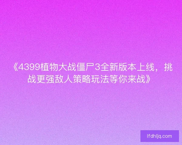 《4399植物大战僵尸3全新版本上线，挑战更强敌人策略玩法等你来战》