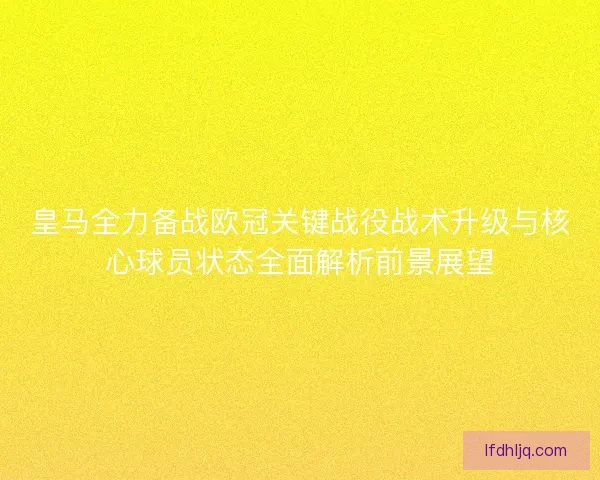 皇马全力备战欧冠关键战役战术升级与核心球员状态全面解析前景展望
